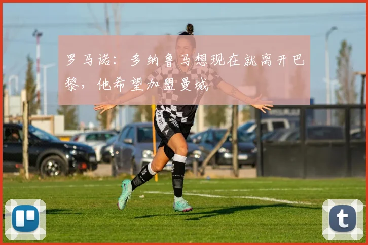 罗马诺：多纳鲁马想现在就离开巴黎，他希望加盟曼城