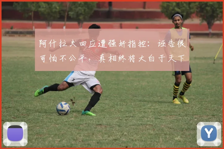 阿什拉夫回应遭强奸指控：诬告很可怕不公平，真相终将大白于天下